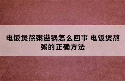 电饭煲熬粥溢锅怎么回事 电饭煲熬粥的正确方法